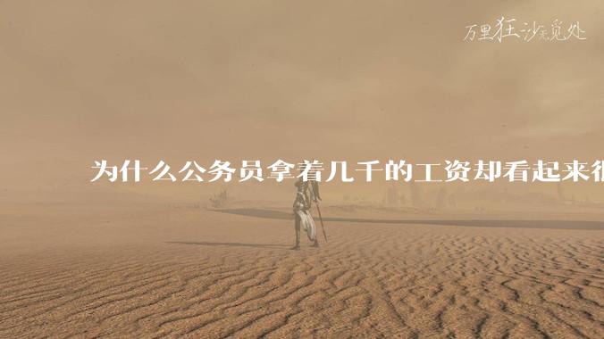 为什么公务员拿着几千的工资却看起来很有钱？