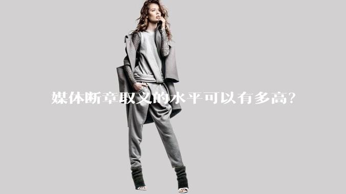 媒体断章取义的水平可以有多高？