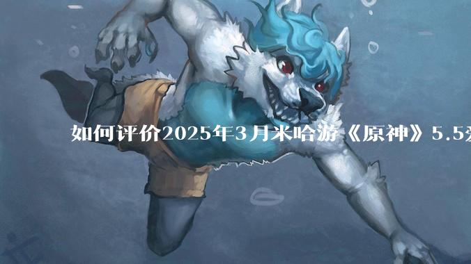 如何评价2025年3月米哈游《原神》5.5爱可菲立绘？